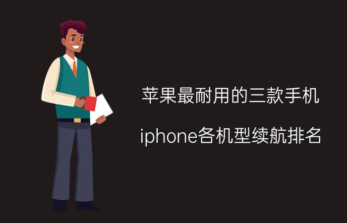 苹果最耐用的三款手机 iphone各机型续航排名？